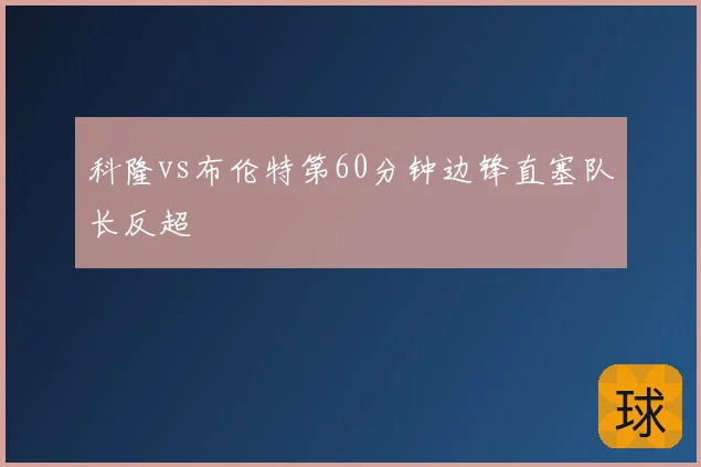 科隆vs布伦特第60分钟边锋直塞队长反超