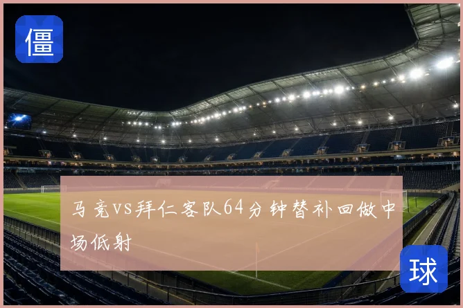马竞vs拜仁客队64分钟替补回做中场低射